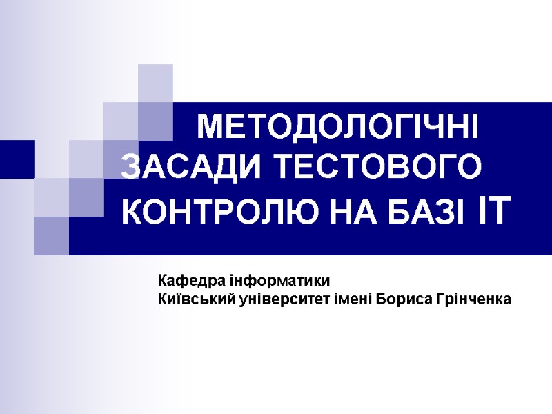 МЕТОДОЛОГІЧНІ    ЗАСАДИ ТЕСТОВОГО КОНТРОЛЮ НА БАЗІ ІТ Кафедра інформатики Київський університет